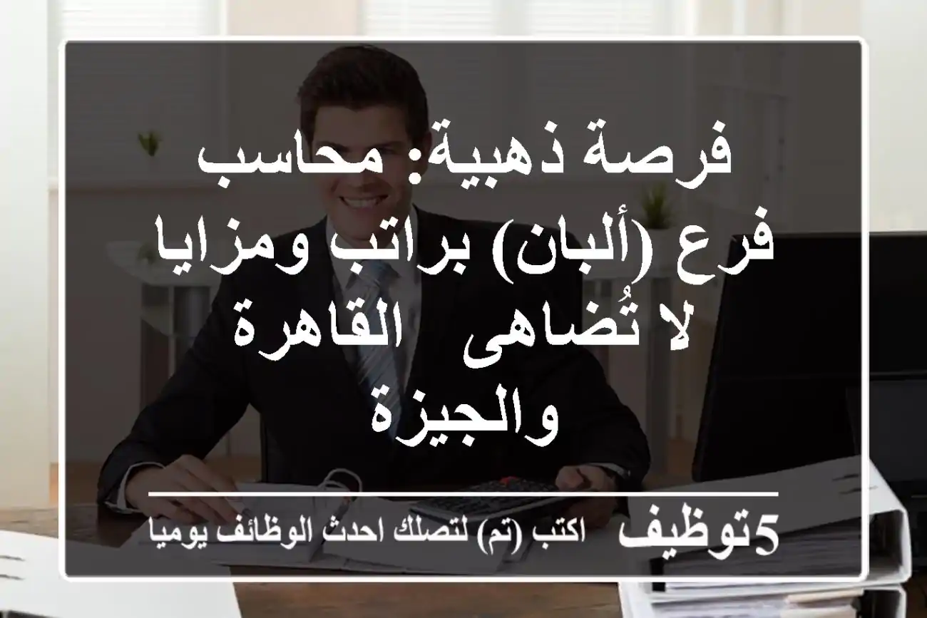 فرصة ذهبية: محاسب فرع (ألبان) براتب ومزايا لا تُضاهى - القاهرة والجيزة