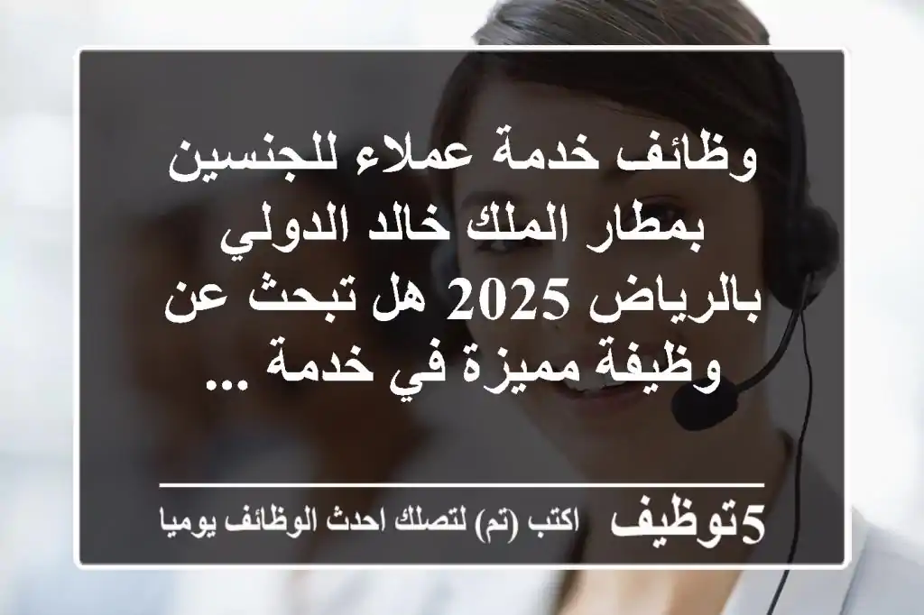 وظائف خدمة عملاء للجنسين بمطار الملك خالد الدولي بالرياض 2025 هل تبحث عن وظيفة مميزة في خدمة ...