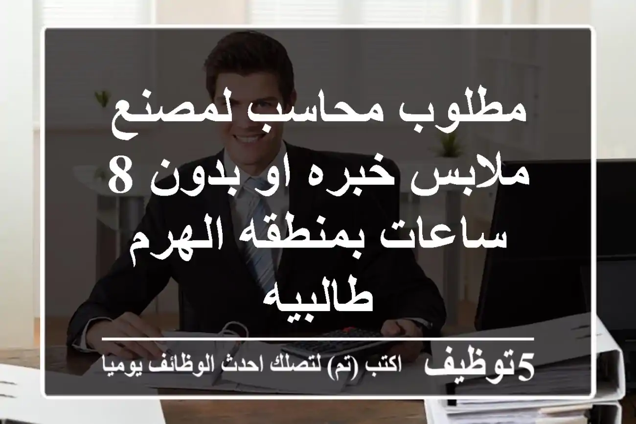 مطلوب محاسب لمصنع ملابس خبره او بدون 8 ساعات بمنطقه الهرم طالبيه