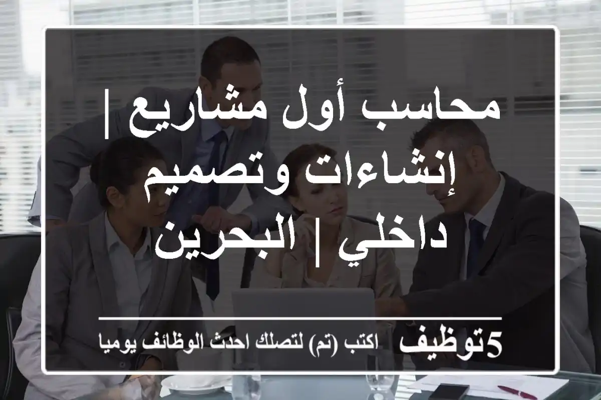 محاسب أول مشاريع | إنشاءات وتصميم داخلي | البحرين