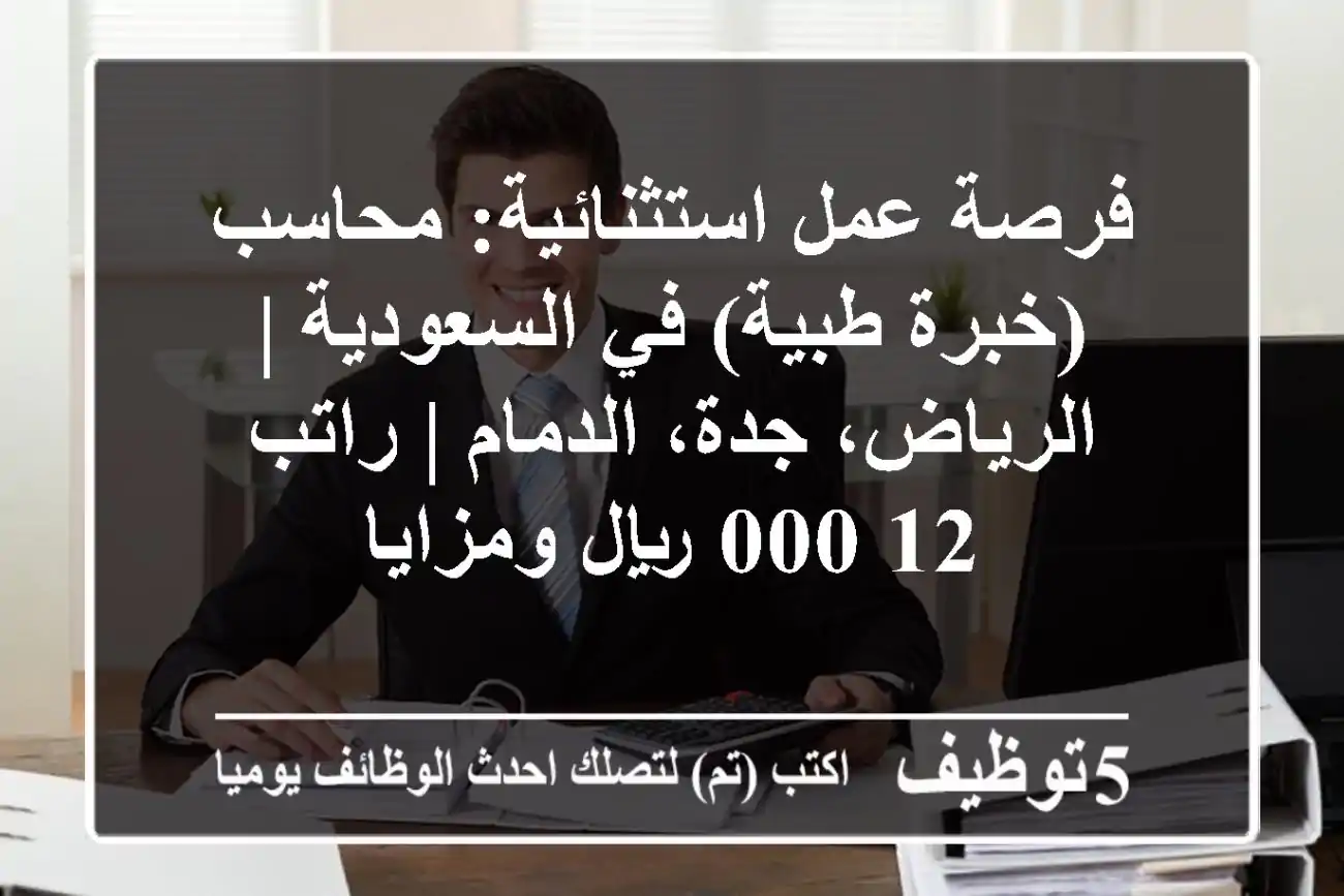 فرصة عمل استثنائية: محاسب (خبرة طبية) في السعودية | الرياض، جدة، الدمام | راتب 12,000 ريال ومزايا