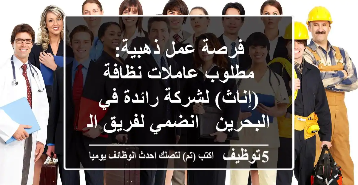 فرصة عمل ذهبية: مطلوب عاملات نظافة (إناث) لشركة رائدة في البحرين - انضمي لفريق النجاح!