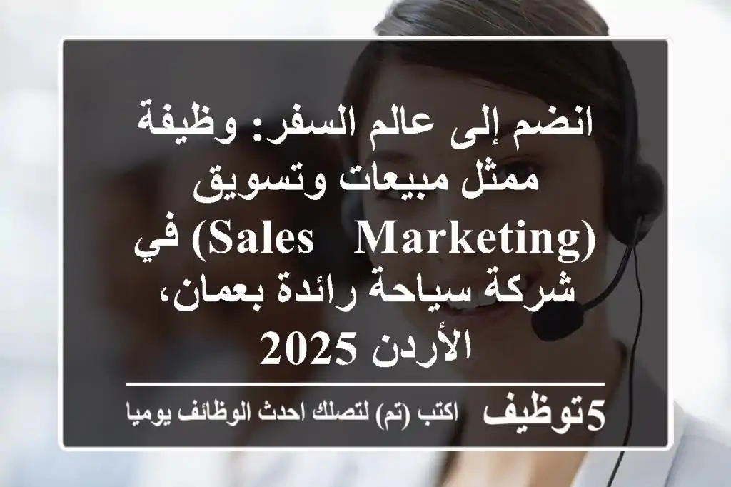 انضم إلى عالم السفر: وظيفة ممثل مبيعات وتسويق (Sales & Marketing) في شركة سياحة رائدة بعمان، الأردن 2025