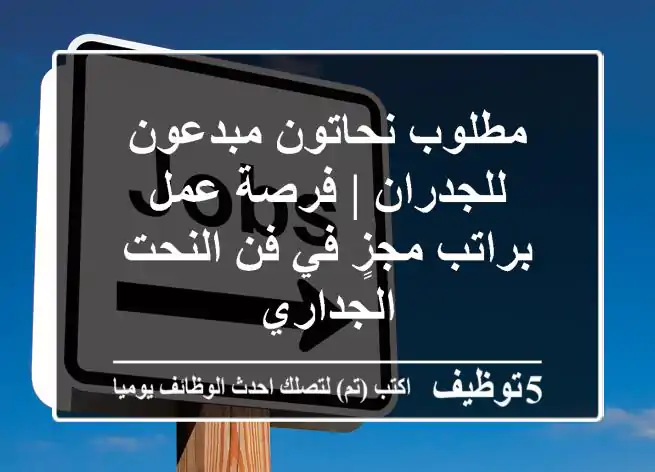 مطلوب نحاتون مبدعون للجدران | فرصة عمل براتب مجزٍ في فن النحت الجداري