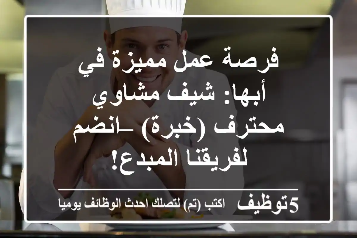 فرصة عمل مميزة في أبها: شيف مشاوي محترف (خبرة) – انضم لفريقنا المبدع!