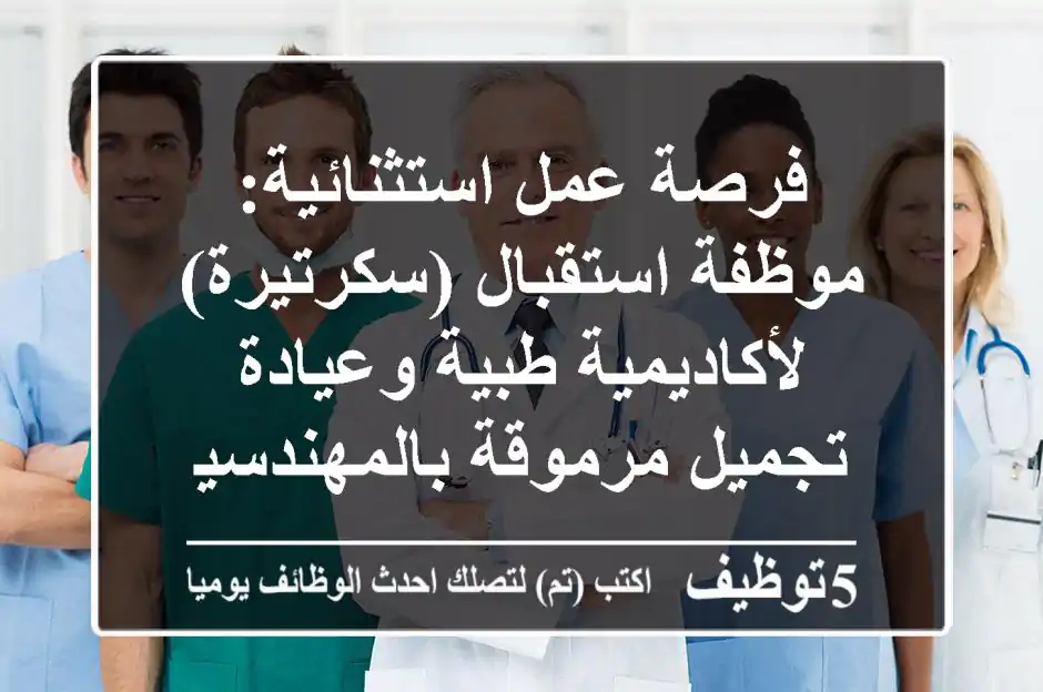 فرصة عمل استثنائية: موظفة استقبال (سكرتيرة) لأكاديمية طبية وعيادة تجميل مرموقة بالمهندسين