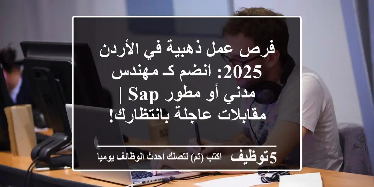 فرص عمل ذهبية في الأردن 2025: انضم كـ مهندس مدني أو مطور SAP | مقابلات عاجلة بانتظارك!