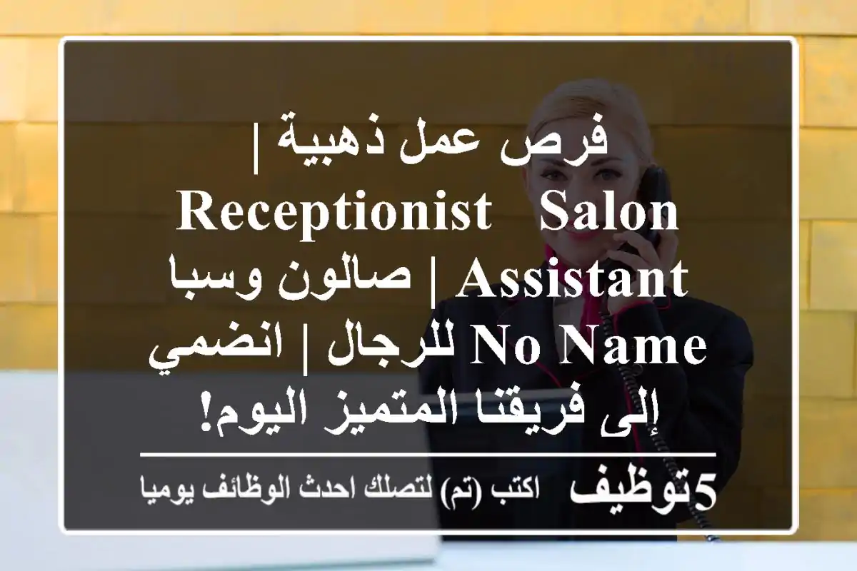 فرص عمل ذهبية | Receptionist & Salon Assistant | صالون وسبا No Name للرجال | انضمي إلى فريقنا المتميز اليوم!