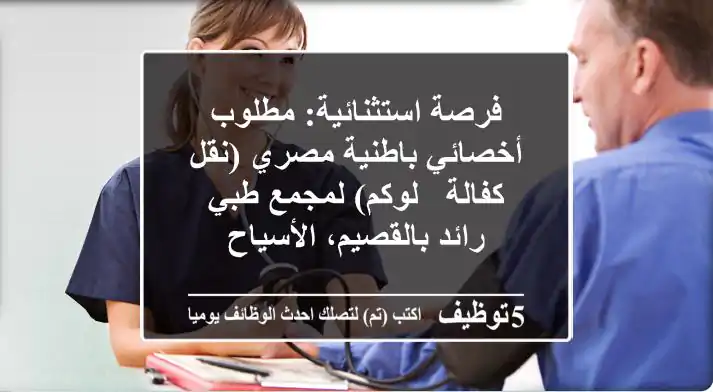 فرصة استثنائية: مطلوب أخصائي باطنية مصري (نقل كفالة / لوكم) لمجمع طبي رائد بالقصيم، الأسياح
