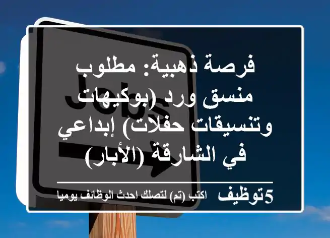 فرصة ذهبية: مطلوب منسق ورد (بوكيهات وتنسيقات حفلات) إبداعي في الشارقة (الأبار)
