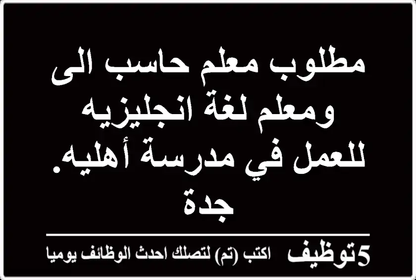 مطلوب معلم حاسب الى ومعلم لغة انجليزيه للعمل في مدرسة أهليه. جدة