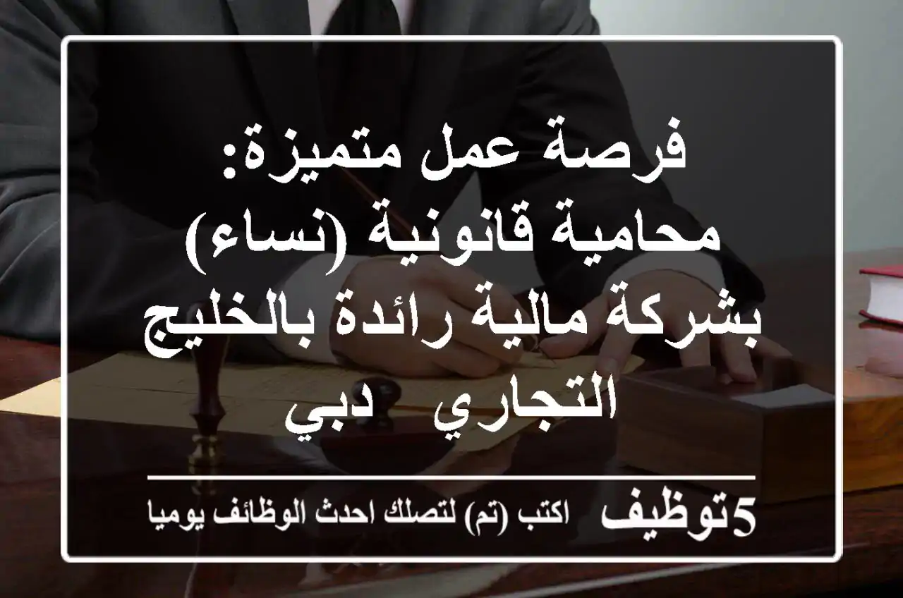 فرصة عمل متميزة: محامية قانونية (نساء) بشركة مالية رائدة بالخليج التجاري - دبي