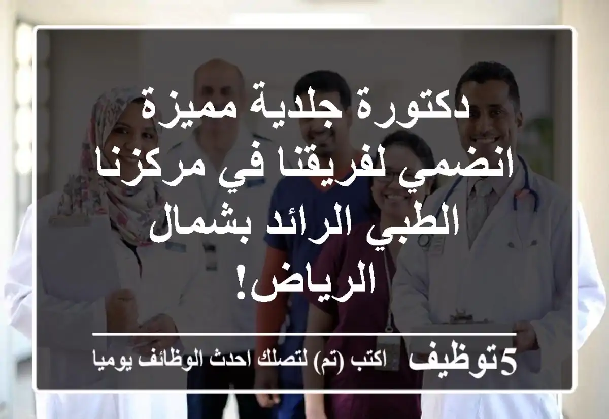 دكتورة جلدية مميزة - انضمي لفريقنا في مركزنا الطبي الرائد بشمال الرياض!