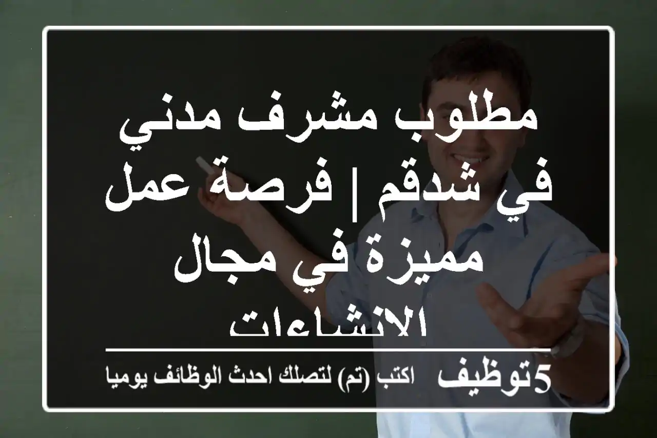 مطلوب مشرف مدني في شدقم | فرصة عمل مميزة في مجال الإنشاءات