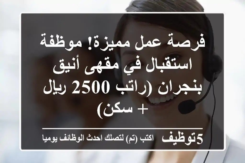 فرصة عمل مميزة! موظفة استقبال في مقهى أنيق بنجران (راتب 2500 ريال + سكن)