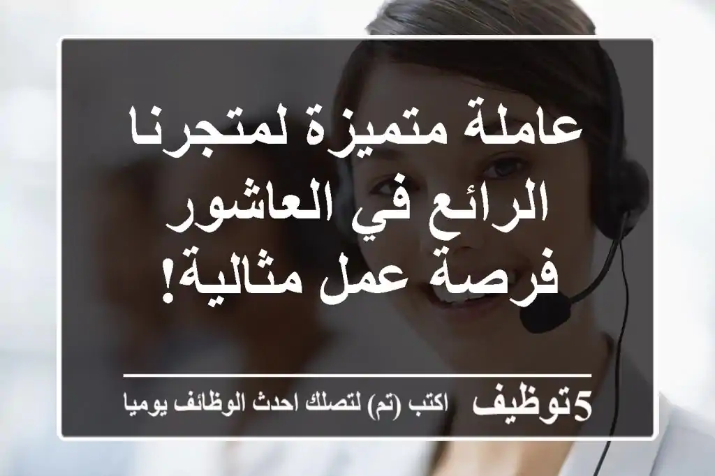 عاملة متميزة لمتجرنا الرائع في العاشور - فرصة عمل مثالية!