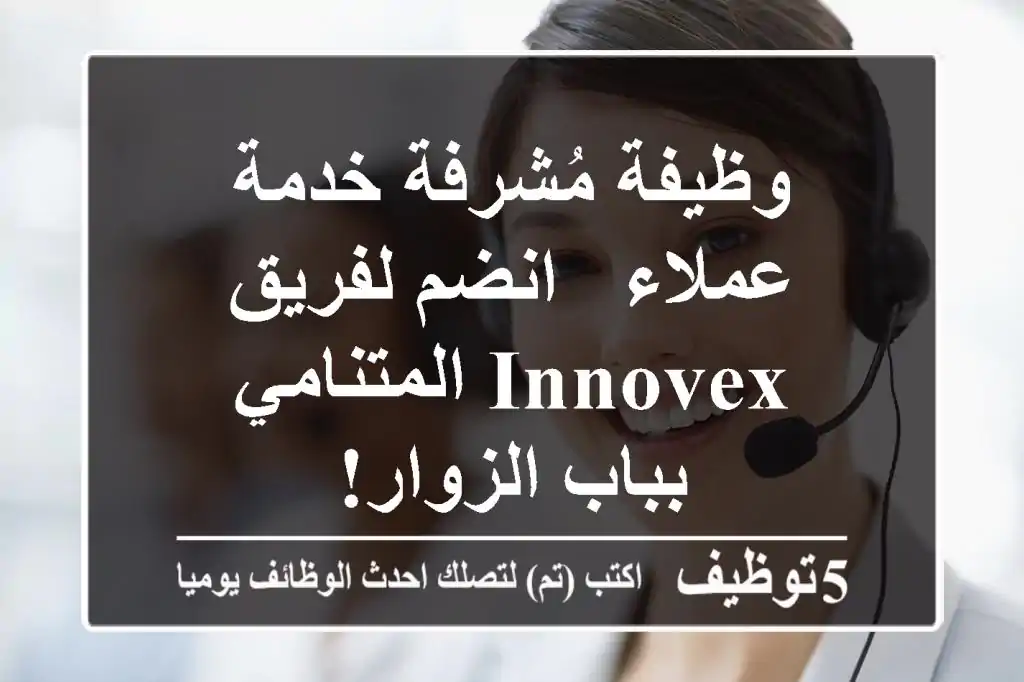 وظيفة مُشرفة خدمة عملاء - انضم لفريق INNOVEX المتنامي بباب الزوار!