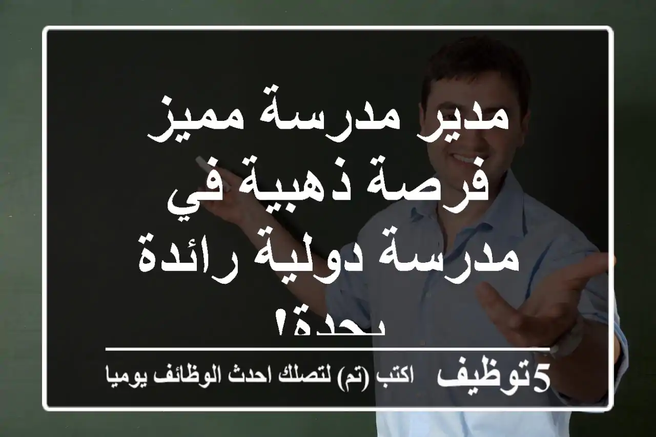 مدير مدرسة مميز - فرصة ذهبية في مدرسة دولية رائدة بجدة!