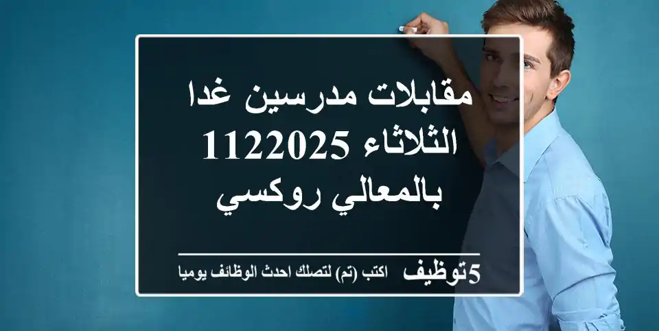 مقابلات مدرسين غدا الثلاثاء 1122025 بالمعالي روكسي