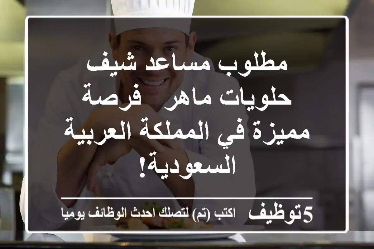 مطلوب مساعد شيف حلويات ماهر - فرصة مميزة في المملكة العربية السعودية!