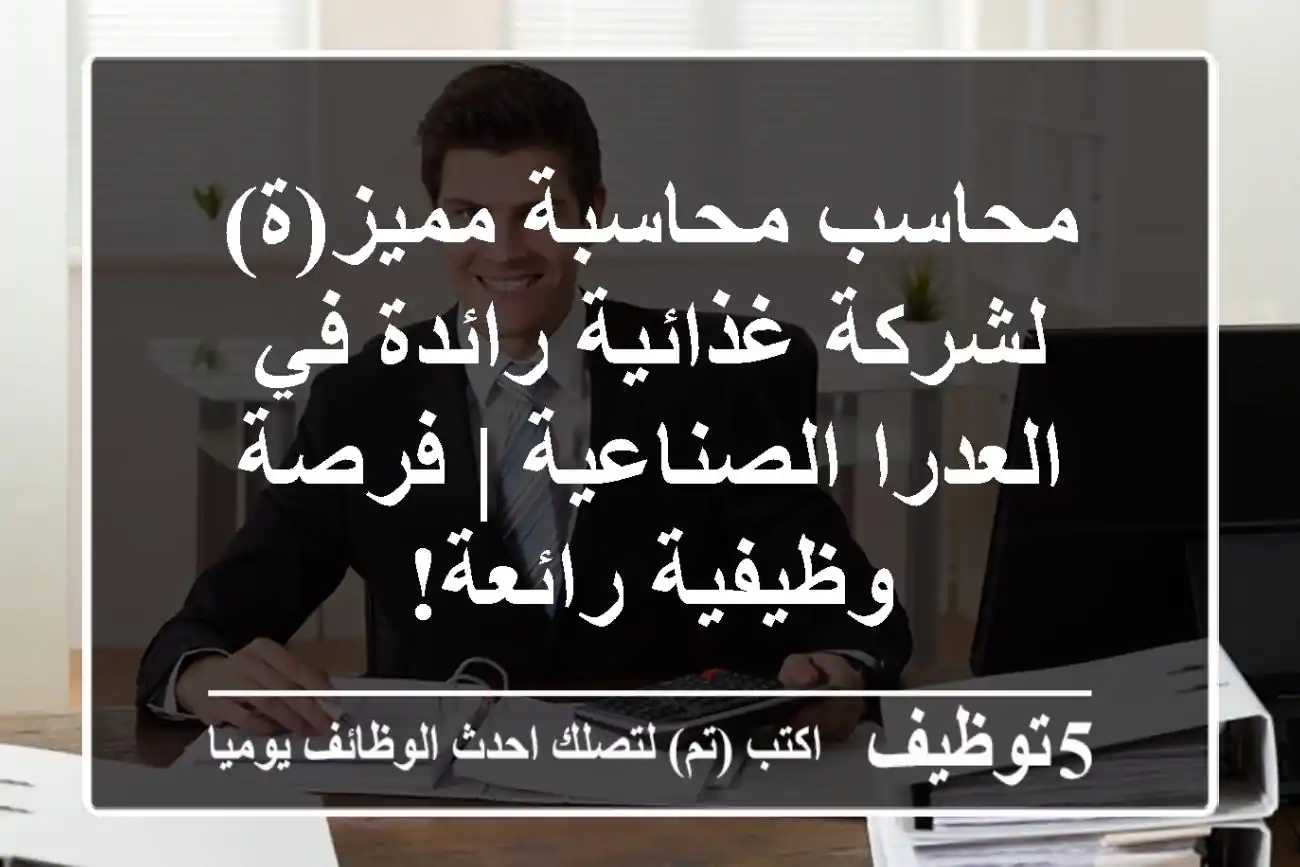 محاسب/محاسبة مميز(ة) لشركة غذائية رائدة في العدرا الصناعية | فرصة وظيفية رائعة!