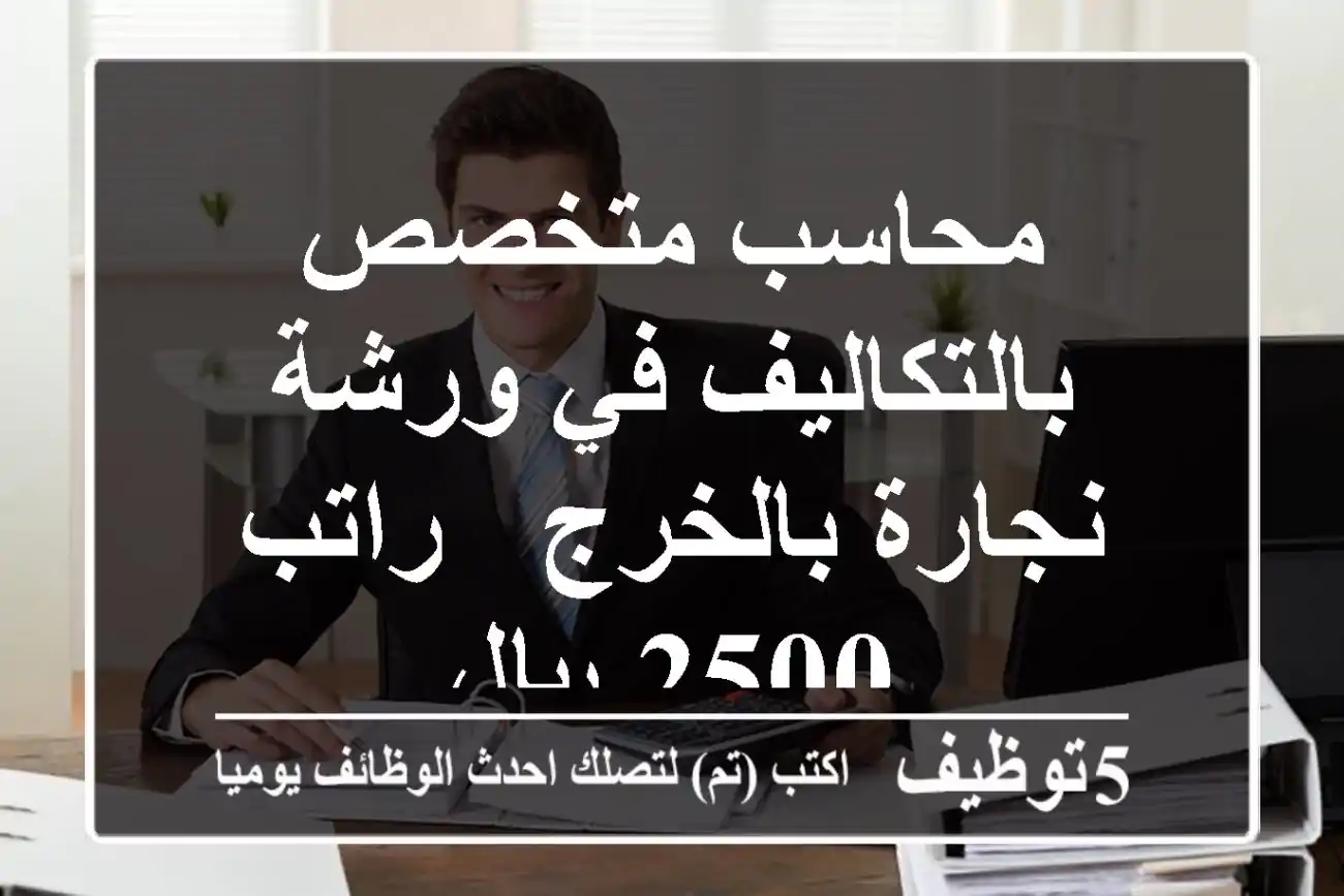 محاسب متخصص بالتكاليف في ورشة نجارة بالخرج - راتب 2500 ريال