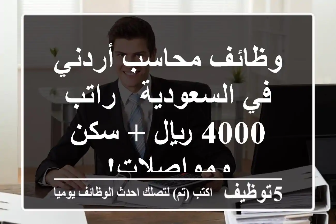 وظائف محاسب أردني في السعودية - راتب 4000 ريال + سكن ومواصلات!