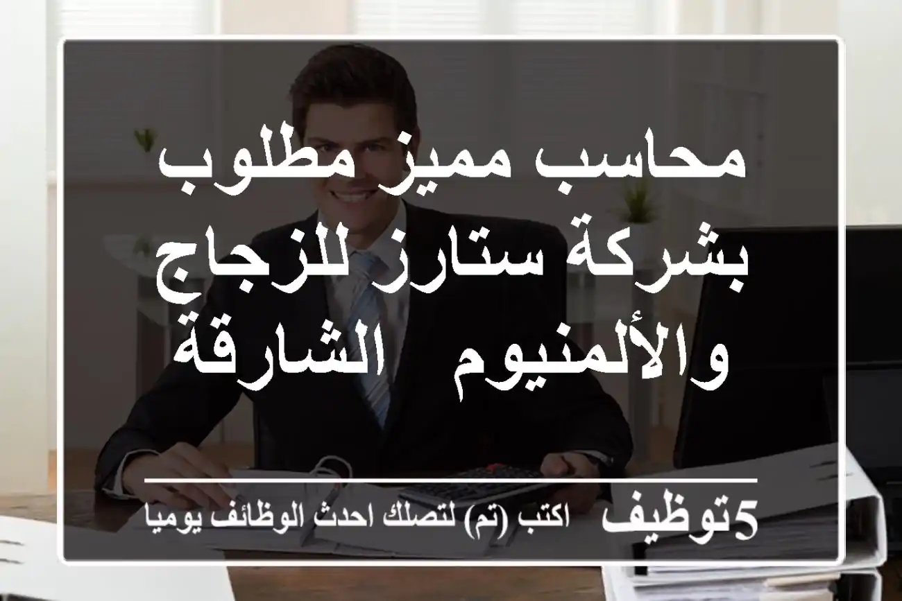 محاسب مميز مطلوب بشركة ستارز للزجاج والألمنيوم - الشارقة