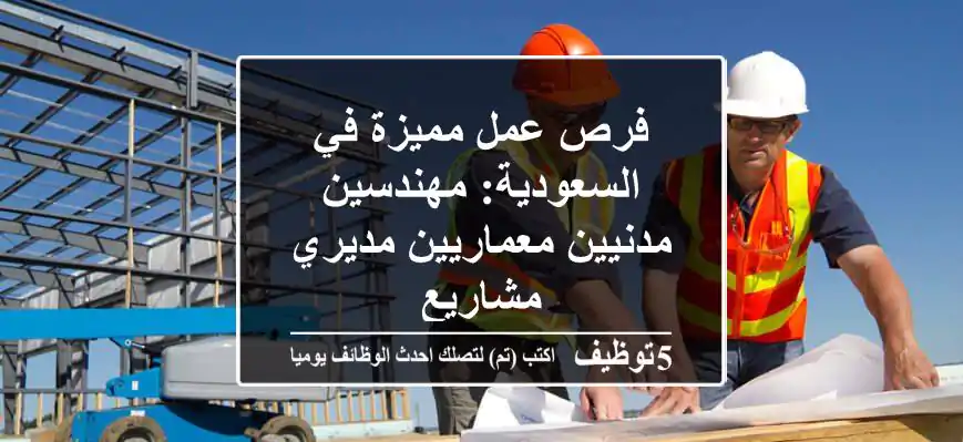 فرص عمل مميزة في السعودية: مهندسين مدنيين/معماريين/مديري مشاريع