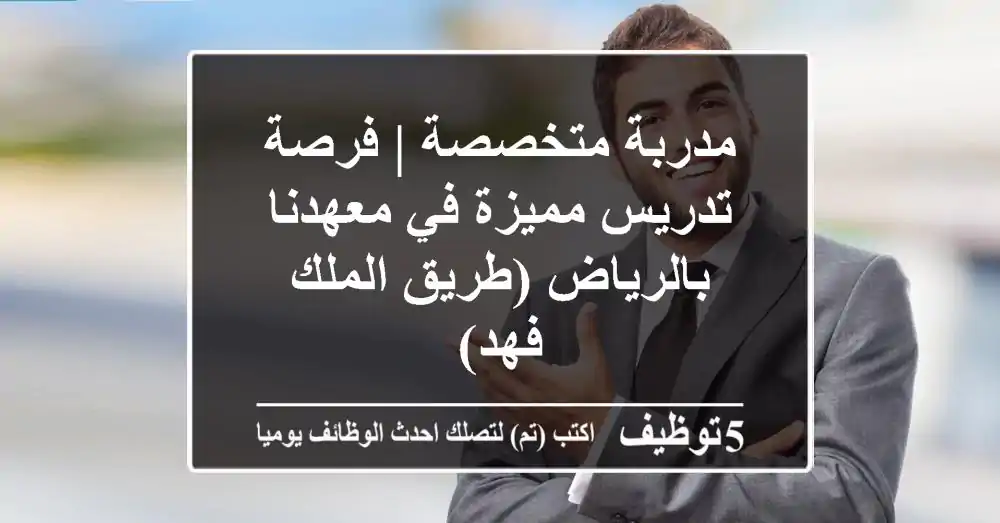 مدربة متخصصة | فرصة تدريس مميزة في معهدنا بالرياض (طريق الملك فهد)