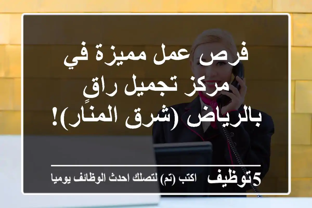فرص عمل مميزة في مركز تجميل راقٍ بالرياض (شرق المنار)!