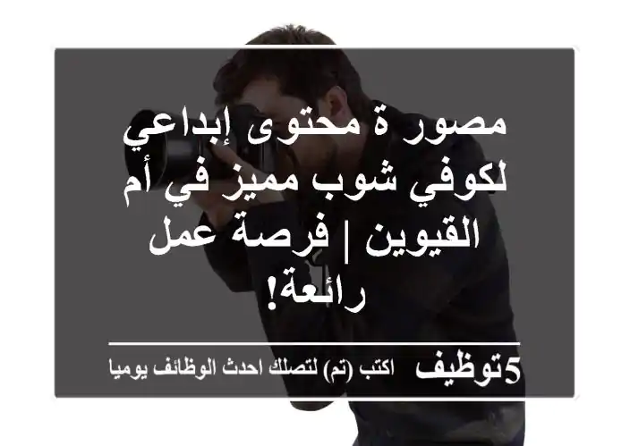 مصور/ة محتوى إبداعي لكوفي شوب مميز في أم القيوين | فرصة عمل رائعة!