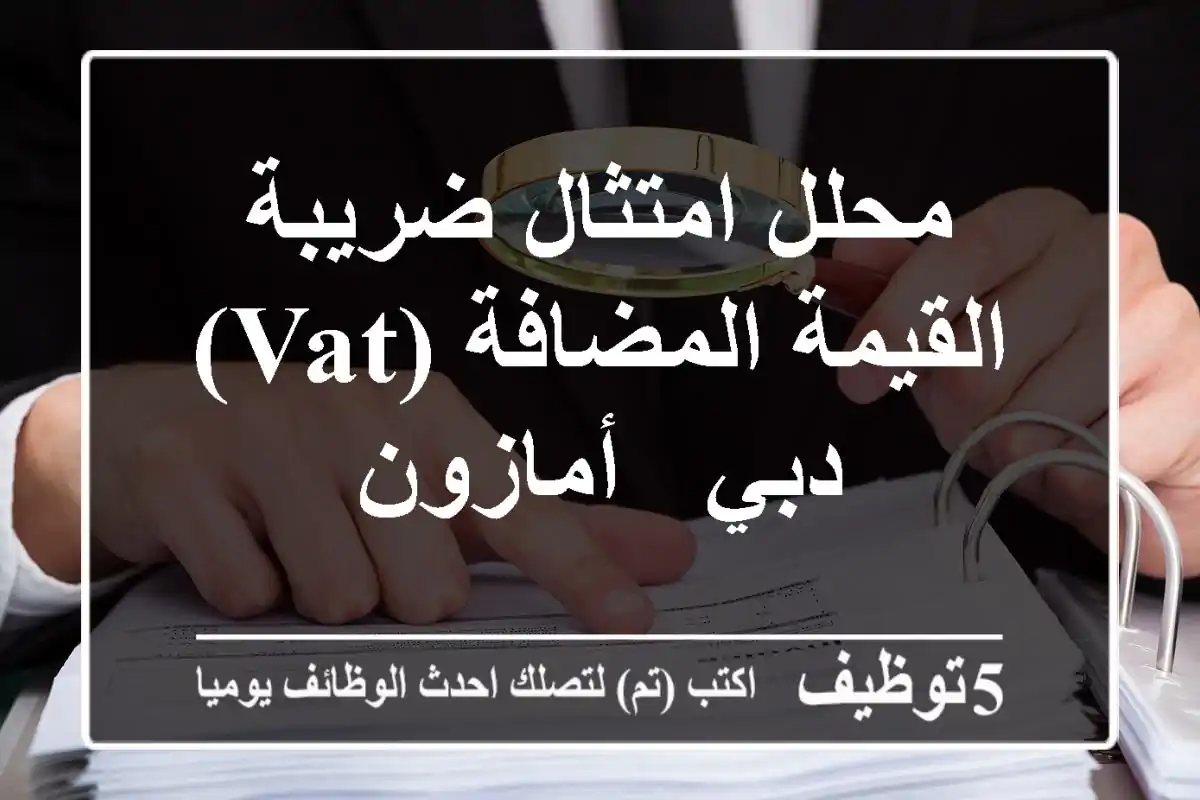 محلل امتثال ضريبة القيمة المضافة (VAT) - دبي - أمازون