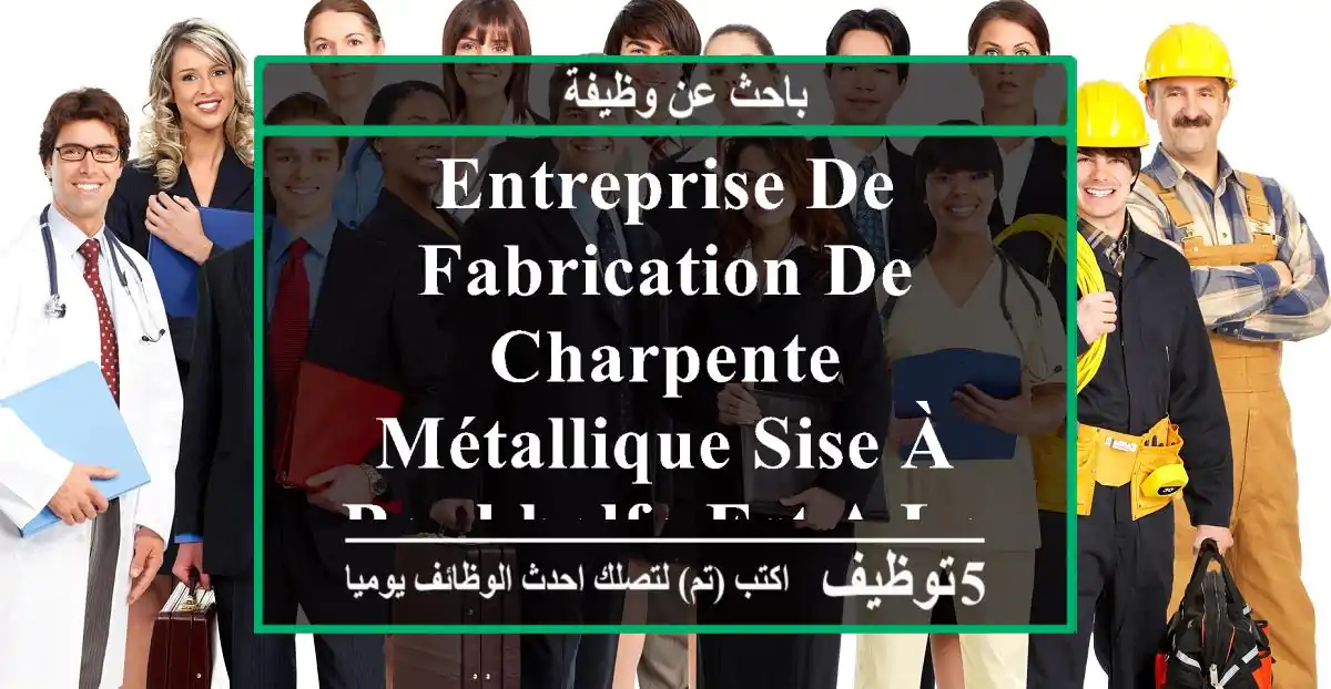 entreprise de fabrication de charpente métallique sise à boukhalfa est a la recherche d'un ...