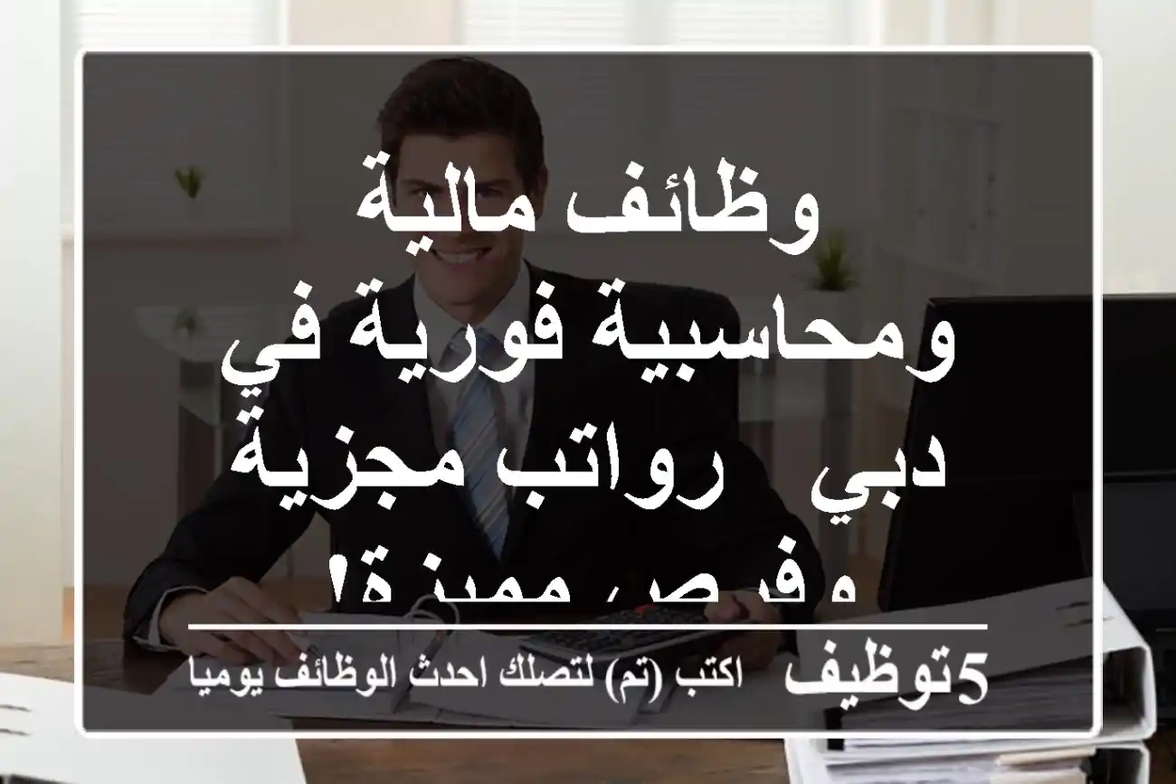 وظائف مالية ومحاسبية فورية في دبي - رواتب مجزية وفرص مميزة!
