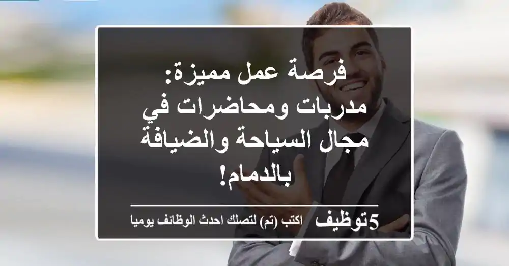 فرصة عمل مميزة: مدربات ومحاضرات في مجال السياحة والضيافة بالدمام!