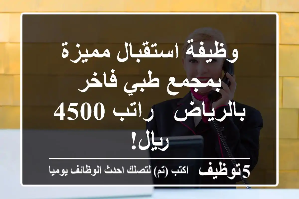 وظيفة استقبال مميزة بمجمع طبي فاخر بالرياض - راتب 4500 ريال!
