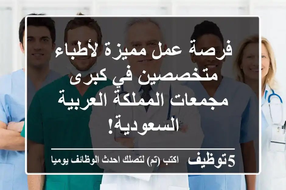 فرصة عمل مميزة لأطباء متخصصين في كبرى مجمعات المملكة العربية السعودية!