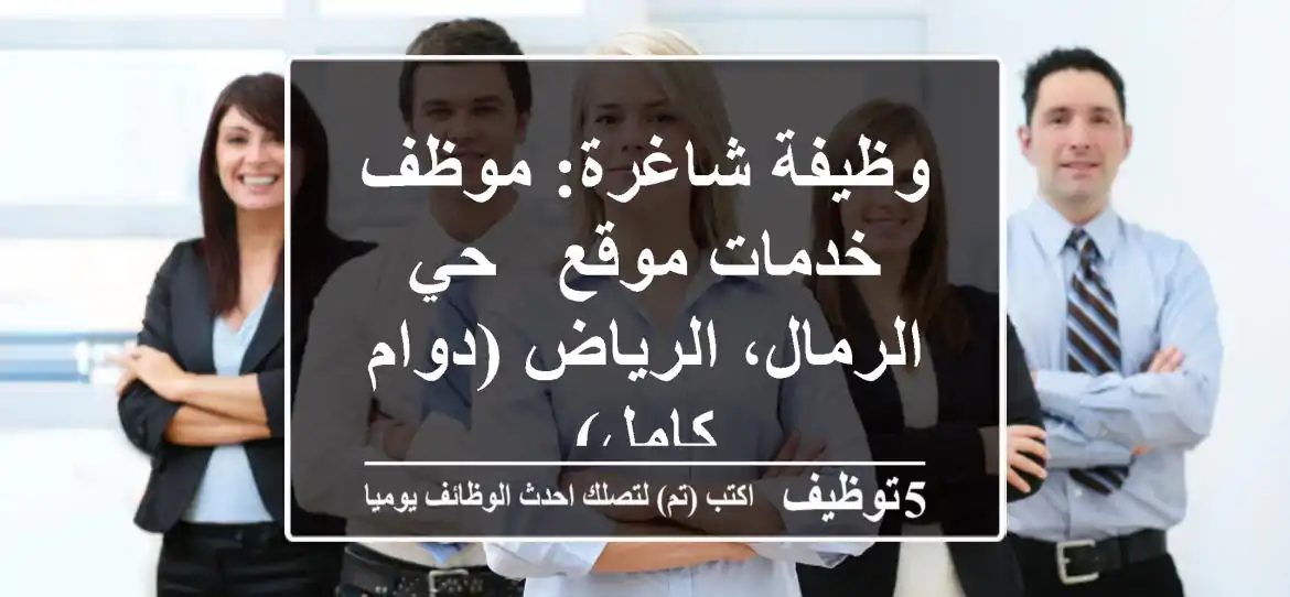 وظيفة شاغرة: موظف خدمات موقع - حي الرمال، الرياض (دوام كامل)