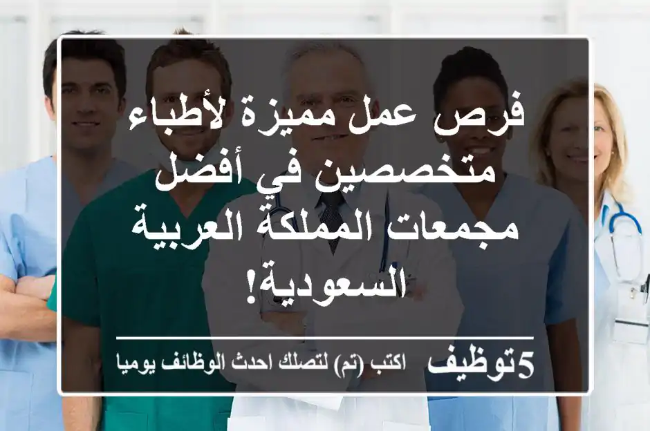 فرص عمل مميزة لأطباء متخصصين في أفضل مجمعات المملكة العربية السعودية!