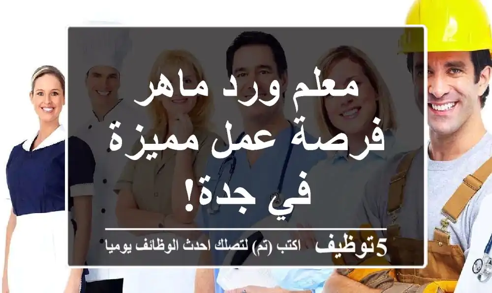 معلم ورد ماهر - فرصة عمل مميزة في جدة!