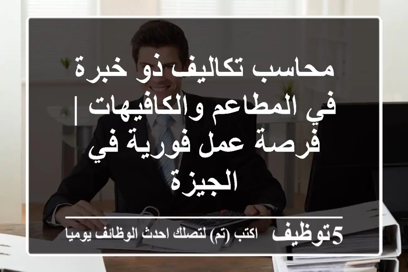محاسب تكاليف ذو خبرة في المطاعم والكافيهات | فرصة عمل فورية في الجيزة