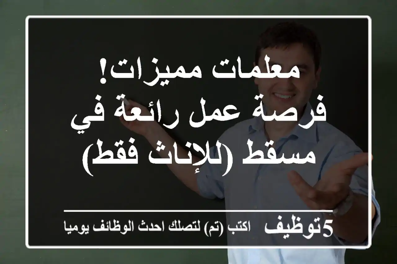 معلمات مميزات!  فرصة عمل رائعة في مسقط (للإناث فقط)