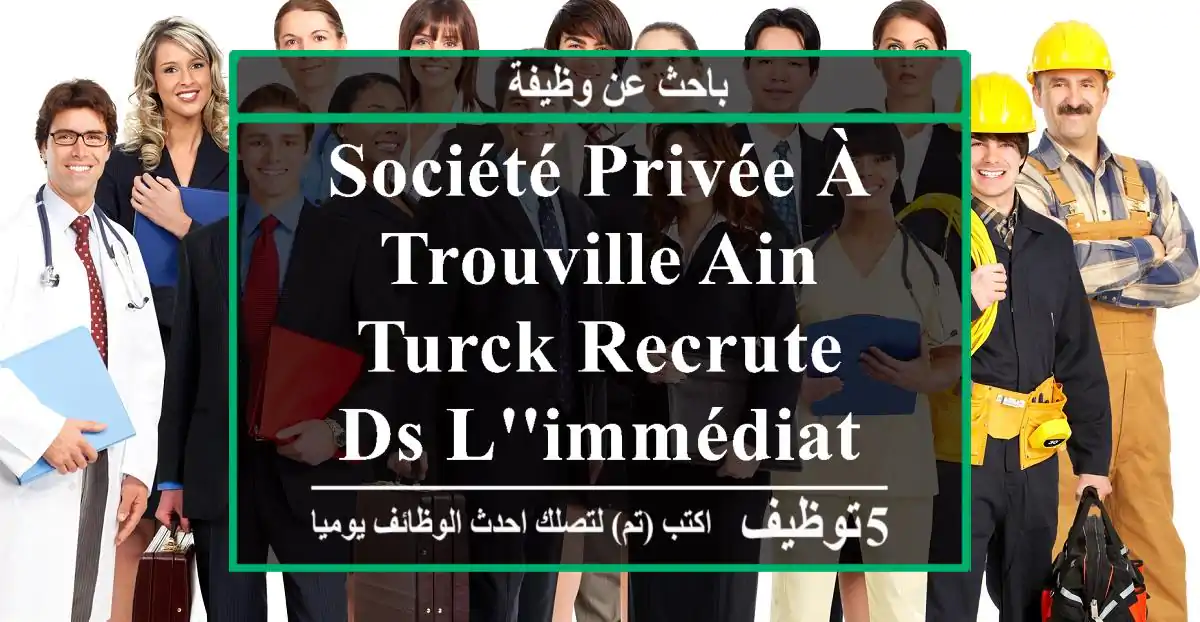 société privée à trouville ain turck recrute ds l'immédiat un ...