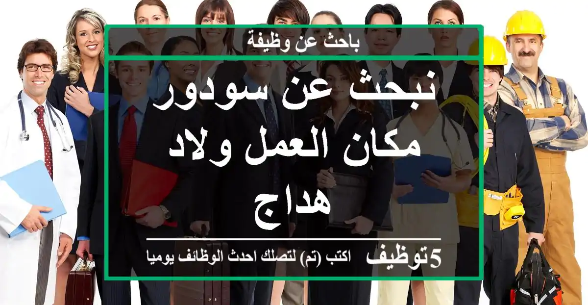 نبحث عن سودور مكان العمل ولاد هداج