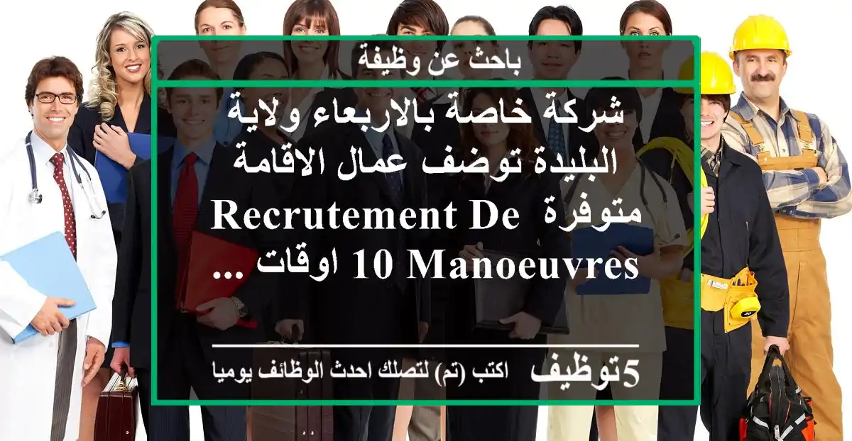 شركة خاصة بالاربعاء ولاية البليدة توضف عمال الاقامة متوفرة recrutement de 10 manoeuvres اوقات ...