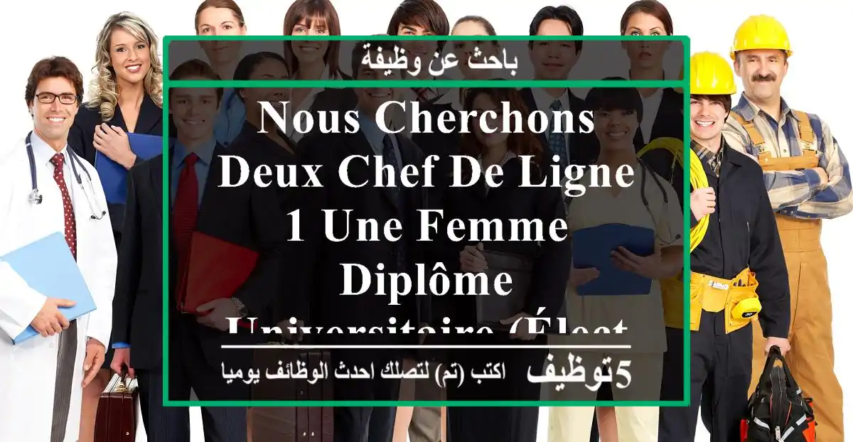 nous cherchons deux chef de ligne 1 une femme -diplôme universitaire (électromécanique ou bien ...
