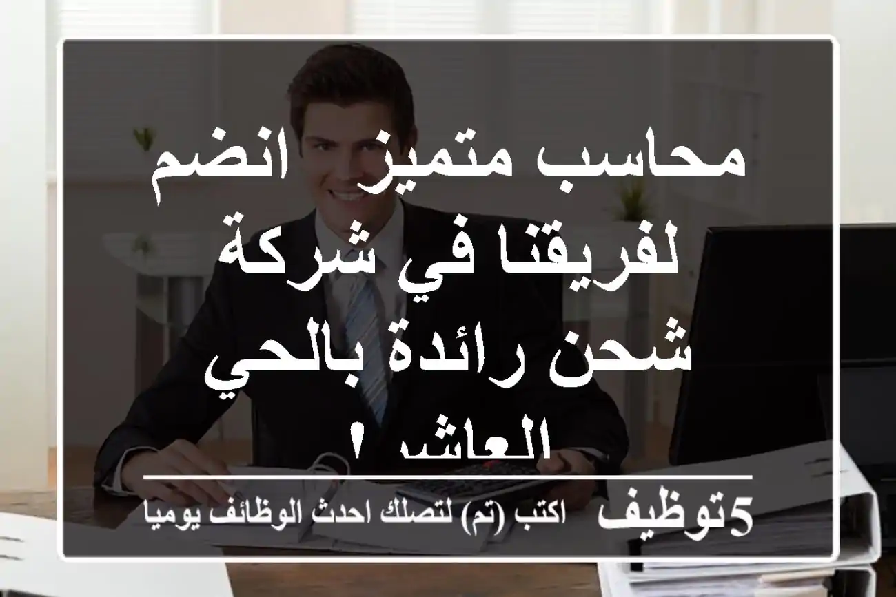 محاسب متميز - انضم لفريقنا في شركة شحن رائدة بالحي العاشر!