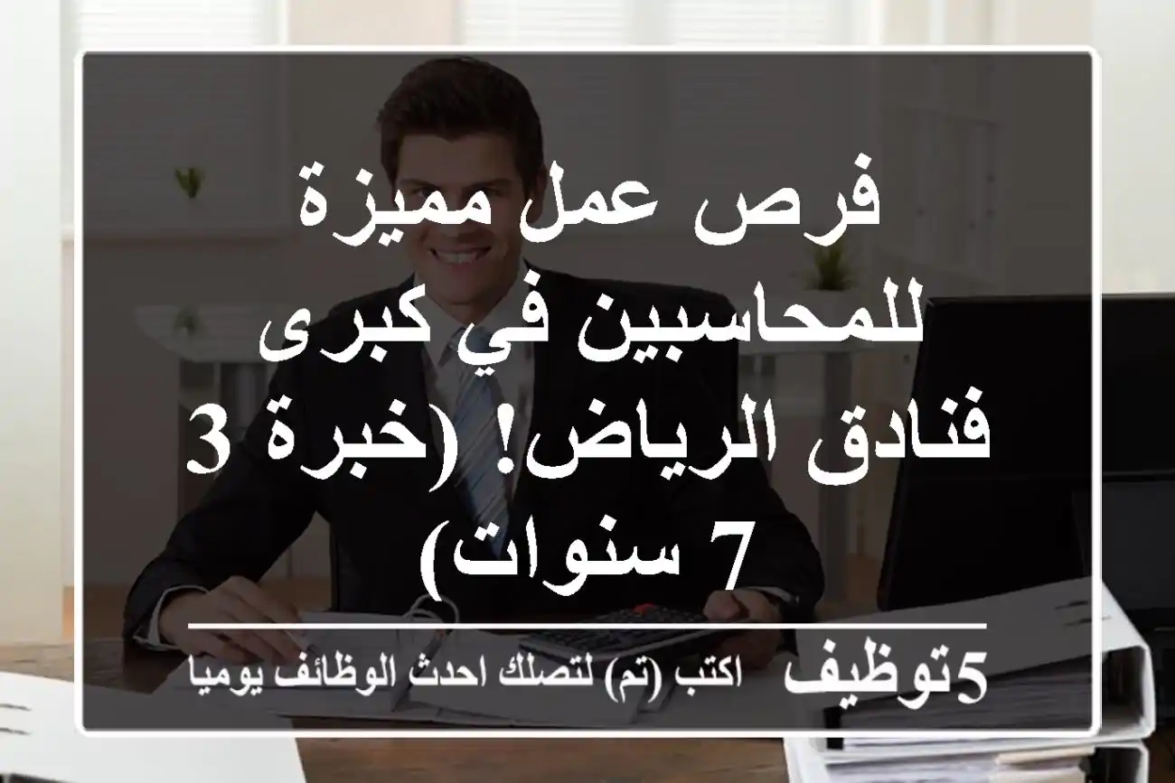 فرص عمل مميزة للمحاسبين في كبرى فنادق الرياض! (خبرة 3-7 سنوات)