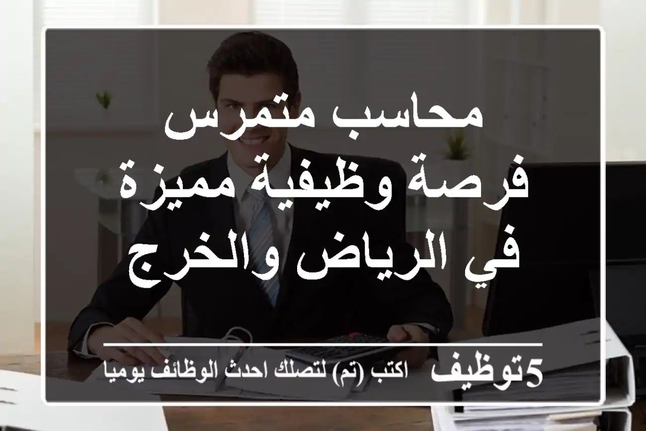 محاسب متمرس - فرصة وظيفية مميزة في الرياض والخرج